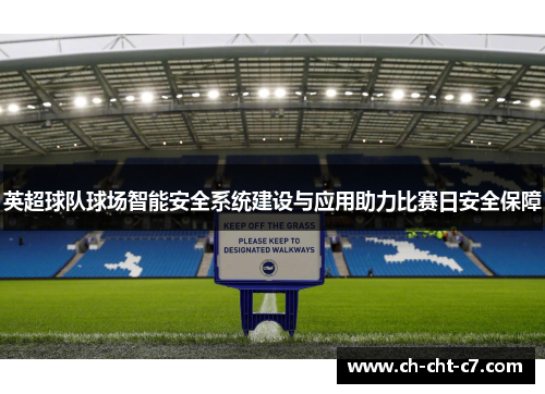 英超球队球场智能安全系统建设与应用助力比赛日安全保障 英超球队球场智能安全系统建设与应用助力比赛日安全保障