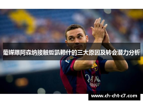 葡媒曝阿森纳接触哲凯赖什的三大原因及转会潜力分析 葡媒曝阿森纳接触哲凯赖什的三大原因及转会潜力分析