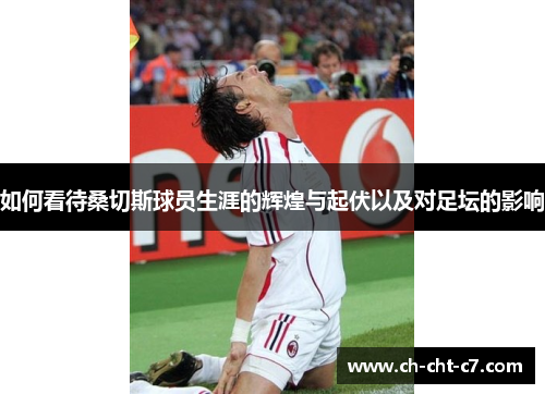 如何看待桑切斯球员生涯的辉煌与起伏以及对足坛的影响 如何看待桑切斯球员生涯的辉煌与起伏以及对足坛的影响