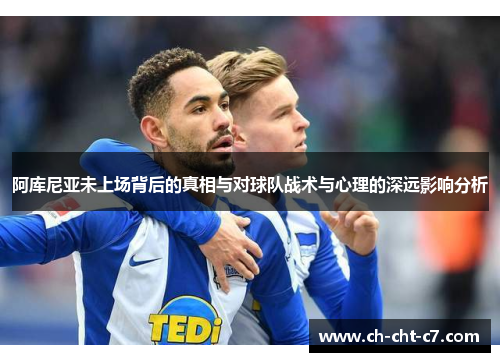 阿库尼亚未上场背后的真相与对球队战术与心理的深远影响分析 阿库尼亚未上场背后的真相与对球队战术与心理的深远影响分析