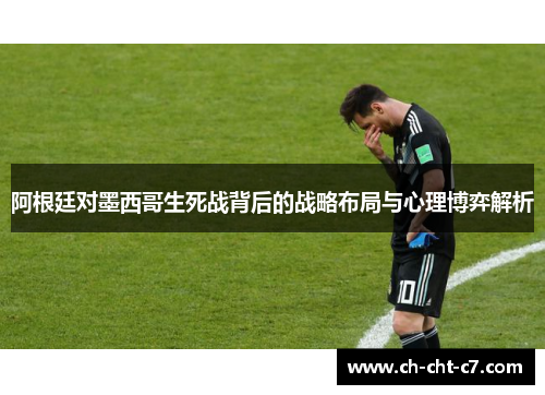 阿根廷对墨西哥生死战背后的战略布局与心理博弈解析 阿根廷对墨西哥生死战背后的战略布局与心理博弈解析