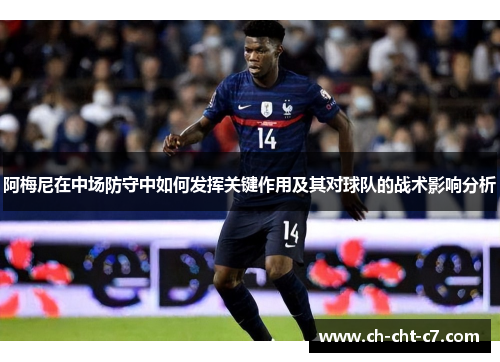 阿梅尼在中场防守中如何发挥关键作用及其对球队的战术影响分析 阿梅尼在中场防守中如何发挥关键作用及其对球队的战术影响分析