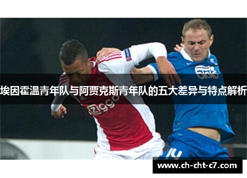 埃因霍温青年队与阿贾克斯青年队的五大差异与特点解析
