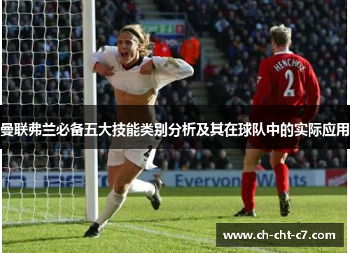 曼联弗兰必备五大技能类别分析及其在球队中的实际应用 曼联弗兰必备五大技能类别分析及其在球队中的实际应用