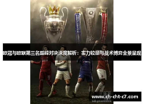 欧冠与欧联第三名巅峰对决深度解析:实力较量与战术博弈全景呈现 欧冠与欧联第三名巅峰对决深度解析:实力较量与战术博弈全景呈现