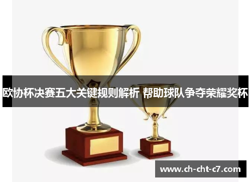 欧协杯决赛五大关键规则解析 帮助球队争夺荣耀奖杯