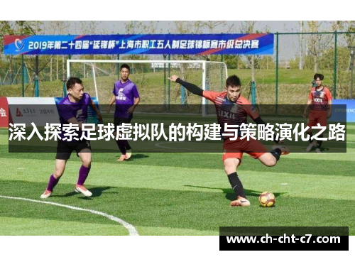 深入探索足球虚拟队的构建与策略演化之路 深入探索足球虚拟队的构建与策略演化之路