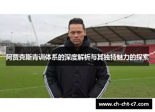 阿贾克斯青训体系的深度解析与其独特魅力的探索 阿贾克斯青训体系的深度解析与其独特魅力的探索