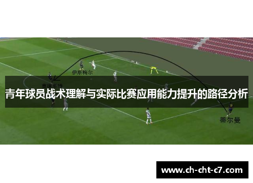 青年球员战术理解与实际比赛应用能力提升的路径分析 青年球员战术理解与实际比赛应用能力提升的路径分析