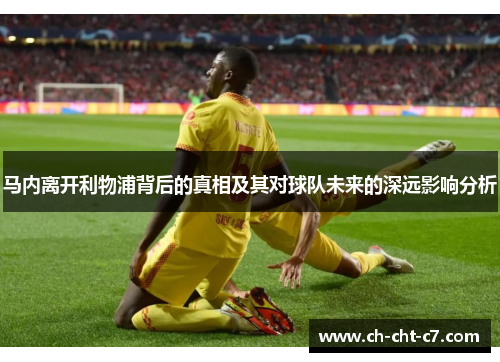 马内离开利物浦背后的真相及其对球队未来的深远影响分析 马内离开利物浦背后的真相及其对球队未来的深远影响分析