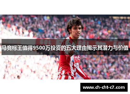 马竞标王值得9500万投资的五大理由揭示其潜力与价值