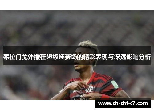 弗拉门戈外援在超级杯赛场的精彩表现与深远影响分析 弗拉门戈外援在超级杯赛场的精彩表现与深远影响分析