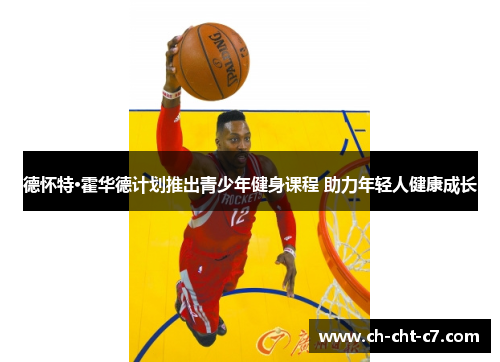 德怀特·霍华德计划推出青少年健身课程 助力年轻人健康成长