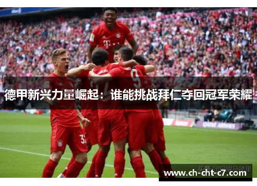 德甲新兴力量崛起:谁能挑战拜仁夺回冠军荣耀 德甲新兴力量崛起:谁能挑战拜仁夺回冠军荣耀