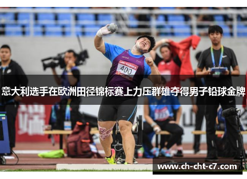 意大利选手在欧洲田径锦标赛上力压群雄夺得男子铅球金牌 意大利选手在欧洲田径锦标赛上力压群雄夺得男子铅球金牌