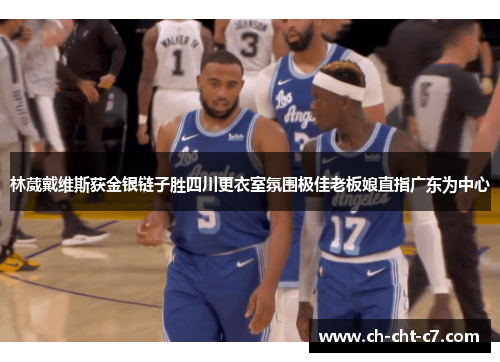 林葳戴维斯获金银链子胜四川更衣室氛围极佳老板娘直指广东为中心