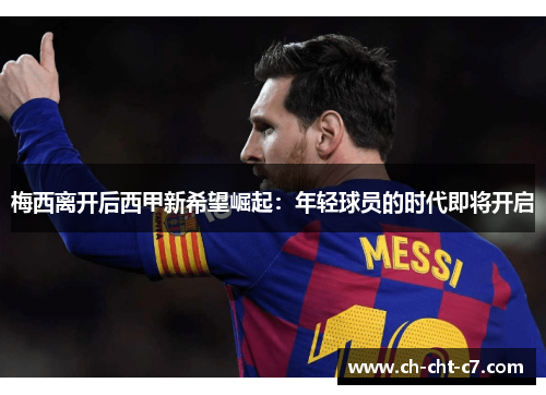梅西离开后西甲新希望崛起:年轻球员的时代即将开启 梅西离开后西甲新希望崛起:年轻球员的时代即将开启