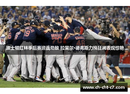 波士顿红袜季后赛迎战劲敌 拉斐尔·德弗斯力挽狂澜表现惊艳 波士顿红袜季后赛迎战劲敌 拉斐尔·德弗斯力挽狂澜表现惊艳