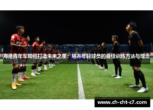 海港青年军如何打造未来之星:培养年轻球员的最佳训练方法与理念 海港青年军如何打造未来之星:培养年轻球员的最佳训练方法与理念