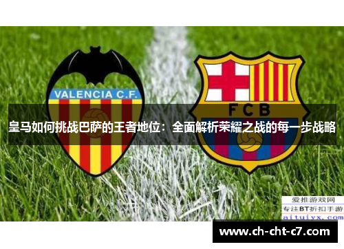皇马如何挑战巴萨的王者地位:全面解析荣耀之战的每一步战略 皇马如何挑战巴萨的王者地位:全面解析荣耀之战的每一步战略