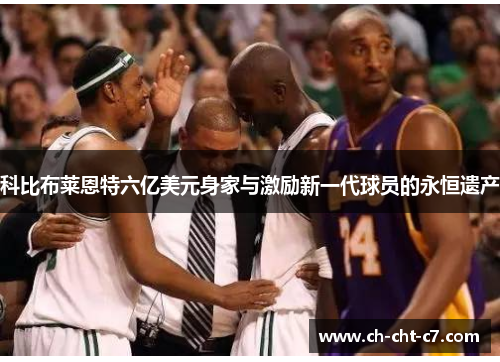 科比布莱恩特六亿美元身家与激励新一代球员的永恒遗产 科比布莱恩特六亿美元身家与激励新一代球员的永恒遗产