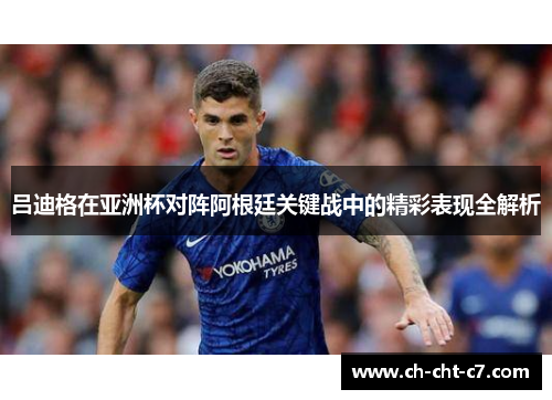 吕迪格在亚洲杯对阵阿根廷关键战中的精彩表现全解析