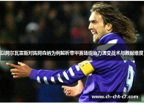 以阿尔瓦雷斯对阵阿森纳为例解析意甲赛场统治力演变战术与数据维度 以阿尔瓦雷斯对阵阿森纳为例解析意甲赛场统治力演变战术与数据维度