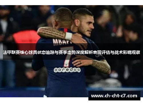 法甲联赛核心球员状态追踪与赛季走势深度解析表现评估与战术影响观察 法甲联赛核心球员状态追踪与赛季走势深度解析表现评估与战术影响观察