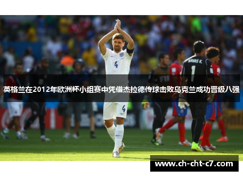 英格兰在2012年欧洲杯小组赛中凭借杰拉德传球击败乌克兰成功晋级八强 英格兰在2012年欧洲杯小组赛中凭借杰拉德传球击败乌克兰成功晋级八强