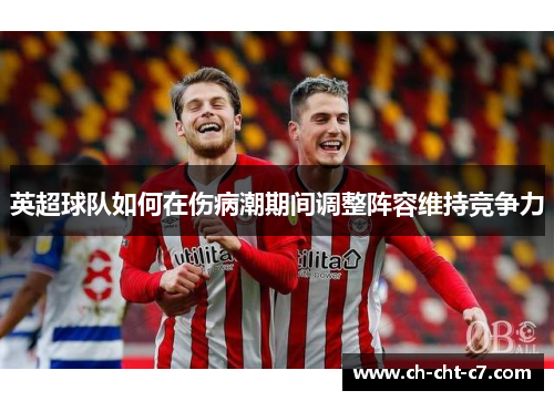 英超球队如何在伤病潮期间调整阵容维持竞争力