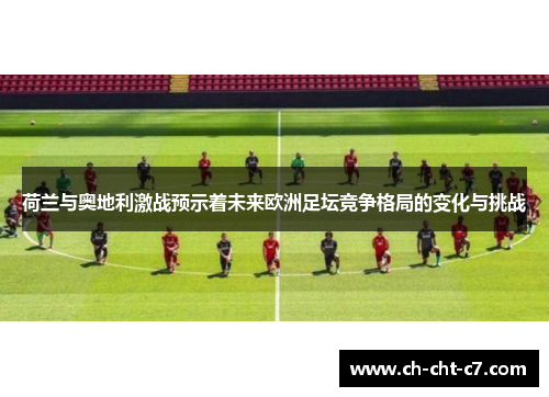 荷兰与奥地利激战预示着未来欧洲足坛竞争格局的变化与挑战