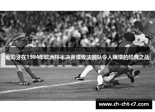葡萄牙在1984年欧洲杯半决赛惜败法国队令人痛惜的经典之战