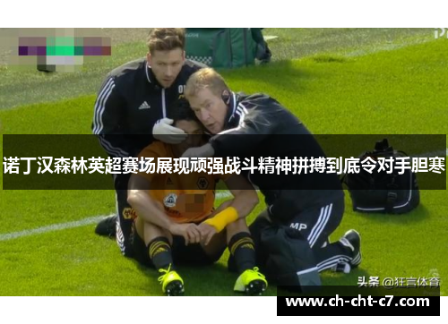 诺丁汉森林英超赛场展现顽强战斗精神拼搏到底令对手胆寒