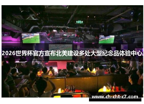 2026世界杯官方宣布北美建设多处大型纪念品体验中心 2026世界杯官方宣布北美建设多处大型纪念品体验中心