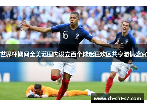 世界杯期间全美范围内设立百个球迷狂欢区共享激情盛宴 世界杯期间全美范围内设立百个球迷狂欢区共享激情盛宴