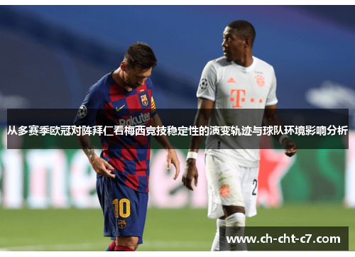 从多赛季欧冠对阵拜仁看梅西竞技稳定性的演变轨迹与球队环境影响分析