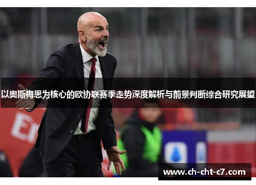 以奥斯梅恩为核心的欧协联赛季走势深度解析与前景判断综合研究展望 以奥斯梅恩为核心的欧协联赛季走势深度解析与前景判断综合研究展望