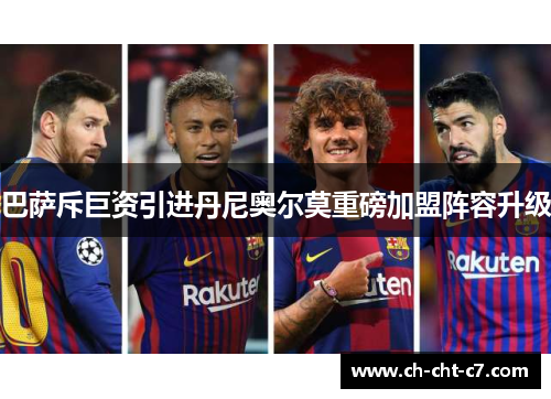 巴萨斥巨资引进丹尼奥尔莫重磅加盟阵容升级