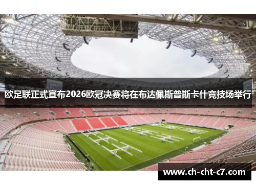 欧足联正式宣布2026欧冠决赛将在布达佩斯普斯卡什竞技场举行 欧足联正式宣布2026欧冠决赛将在布达佩斯普斯卡什竞技场举行