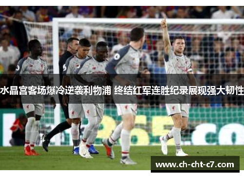 水晶宫客场爆冷逆袭利物浦 终结红军连胜纪录展现强大韧性 水晶宫客场爆冷逆袭利物浦 终结红军连胜纪录展现强大韧性