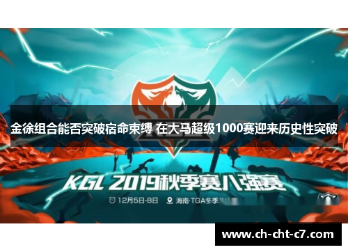 金徐组合能否突破宿命束缚 在大马超级1000赛迎来历史性突破 金徐组合能否突破宿命束缚 在大马超级1000赛迎来历史性突破