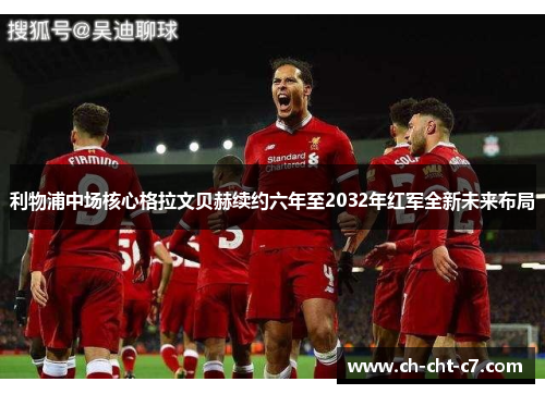 利物浦中场核心格拉文贝赫续约六年至2032年红军全新未来布局 利物浦中场核心格拉文贝赫续约六年至2032年红军全新未来布局