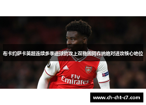 布卡约萨卡英超连续多季进球助攻上双稳固阿森纳绝对进攻核心地位