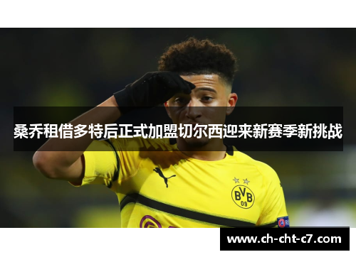 桑乔租借多特后正式加盟切尔西迎来新赛季新挑战