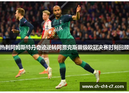热刺阿姆斯特丹奇迹逆转阿贾克斯晋级欧冠决赛时刻回顾 热刺阿姆斯特丹奇迹逆转阿贾克斯晋级欧冠决赛时刻回顾