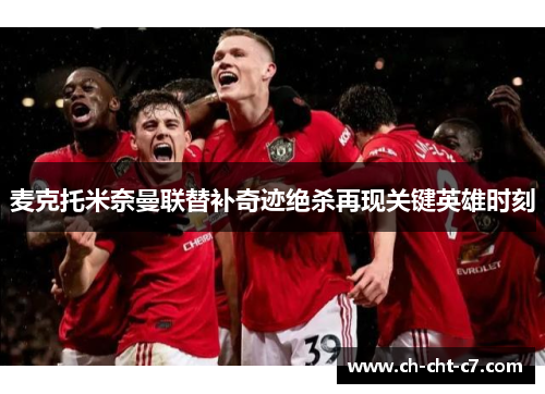 麦克托米奈曼联替补奇迹绝杀再现关键英雄时刻 麦克托米奈曼联替补奇迹绝杀再现关键英雄时刻